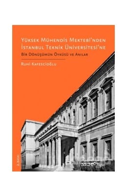 Yüksek Mühendis Mektebi’nden İstanbul Teknik Üniversitesi’ne Bir Dönüşümün Öyküsü ve Anılar