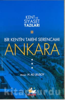 Bir Kentin Tarihi Serencamı Ankara / Kent ve Siyaset Yazıları